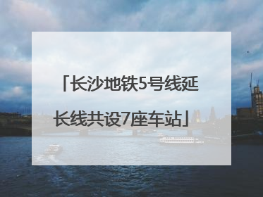 长沙地铁5号线延长线共设7座车站