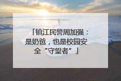 镇江民警周加强：是奶爸，也是校园安全“守望者”