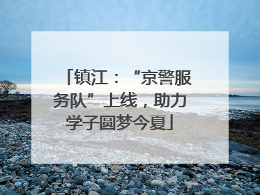 镇江：“京警服务队”上线，助力学子圆梦今夏