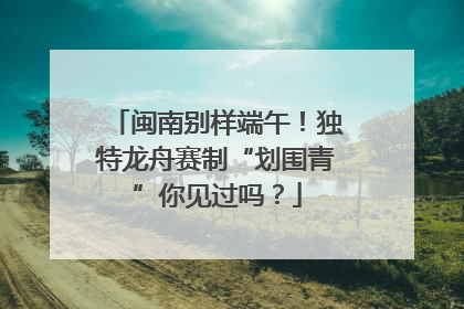 闽南别样端午！独特龙舟赛制“划围青”你见过吗？