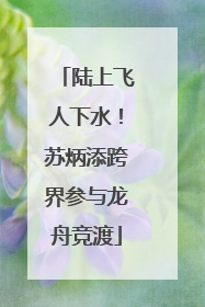 陆上飞人下水！苏炳添跨界参与龙舟竞渡