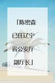 陈密森已任辽宁省公安厅副厅长