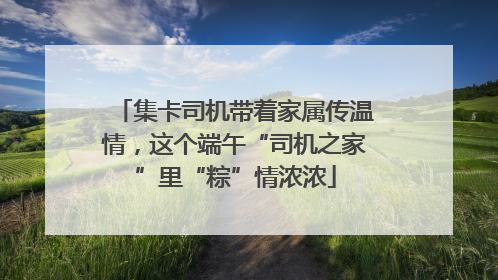 集卡司机带着家属传温情，这个端午“司机之家”里“粽”情浓浓