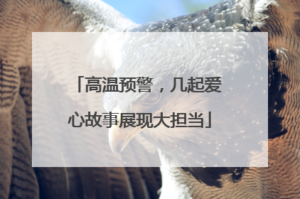 高温预警，几起爱心故事展现大担当