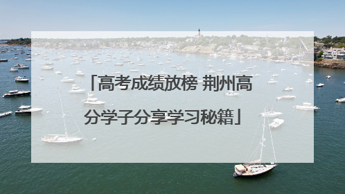 高考成绩放榜 荆州高分学子分享学习秘籍