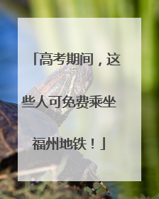 高考期间，这些人可免费乘坐福州地铁！