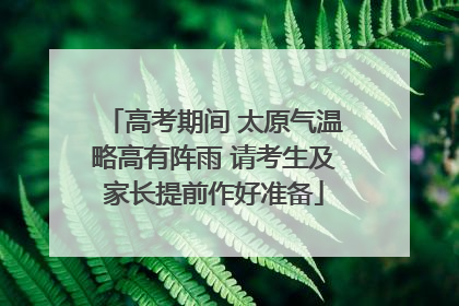 高考期间 太原气温略高有阵雨 请考生及家长提前作好准备