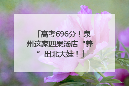高考696分！泉州这家四果汤店“养”出北大娃！
