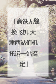 高铁无缝换飞机 天津西站值机托运一站搞定