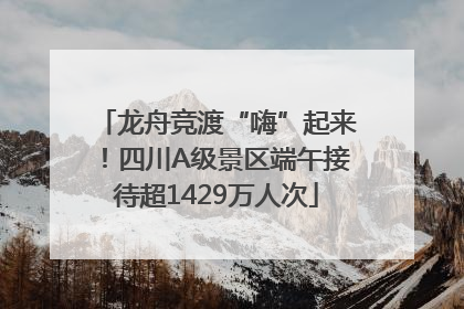 龙舟竞渡“嗨”起来！四川A级景区端午接待超1429万人次