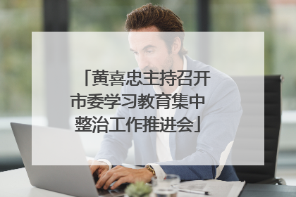 黄喜忠主持召开市委学习教育集中整治工作推进会