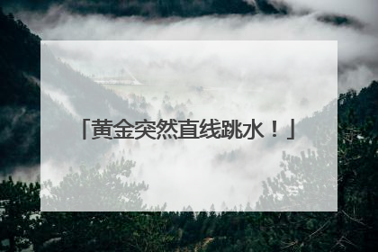黄金突然直线跳水！