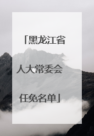 黑龙江省人大常委会任免名单