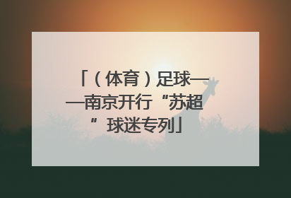 （体育）足球——南京开行“苏超”球迷专列
