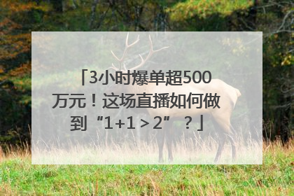3小时爆单超500万元！这场直播如何做到“1+1＞2”？