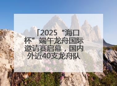 2025“海口杯”端午龙舟国际邀请赛启幕，国内外近40支龙舟队竞逐海甸溪
