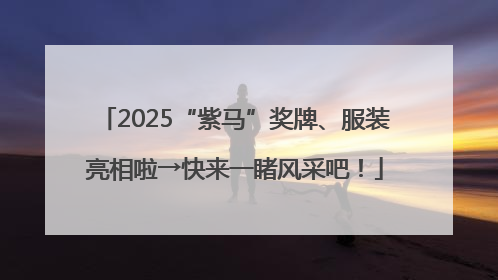 2025“紫马”奖牌、服装亮相啦→快来一睹风采吧！