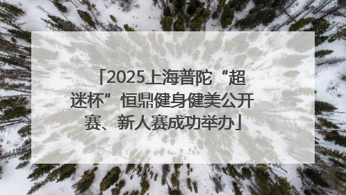 2025上海普陀“超迷杯”恒鼎健身健美公开赛、新人赛成功举办
