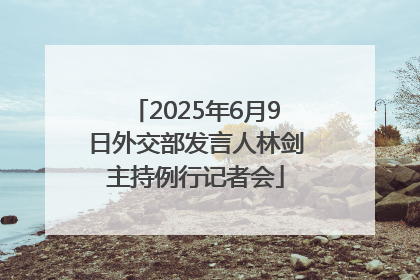 2025年6月9日外交部发言人林剑主持例行记者会