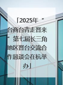 2025年“台商台青走晋来”第七届长三角地区晋台交流合作恳谈会在杭举办