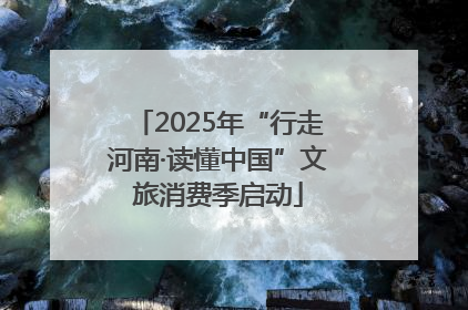 2025年“行走河南·读懂中国”文旅消费季启动