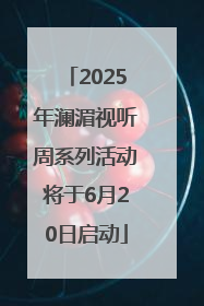 2025年澜湄视听周系列活动将于6月20日启动