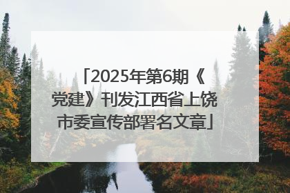 2025年第6期《党建》刊发江西省上饶市委宣传部署名文章