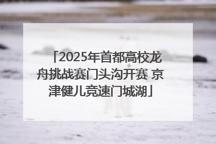 2025年首都高校龙舟挑战赛门头沟开赛 京津健儿竞速门城湖