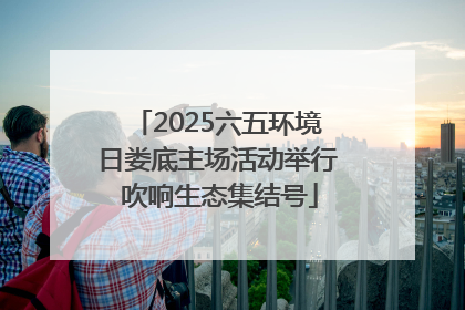 2025六五环境日娄底主场活动举行 吹响生态集结号