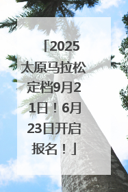 2025太原马拉松定档9月21日！6月23日开启报名！