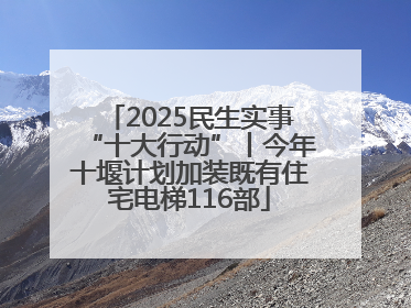 2025民生实事“十大行动”丨今年十堰计划加装既有住宅电梯116部