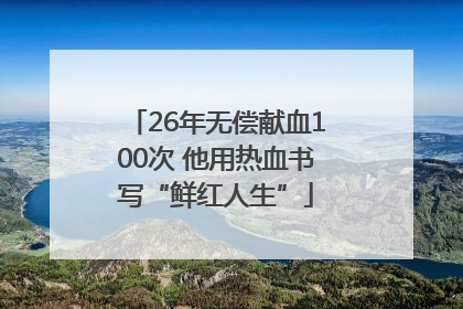 26年无偿献血100次 他用热血书写“鲜红人生”