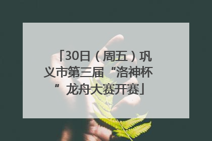 30日（周五）巩义市第三届“洛神杯”龙舟大赛开赛