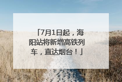 7月1日起，海阳站将新增高铁列车，直达烟台！