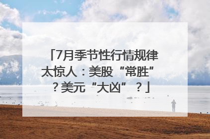 7月季节性行情规律太惊人：美股“常胜”？美元“大凶”？