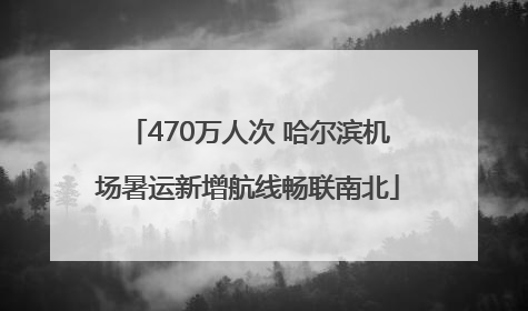 470万人次 哈尔滨机场暑运新增航线畅联南北