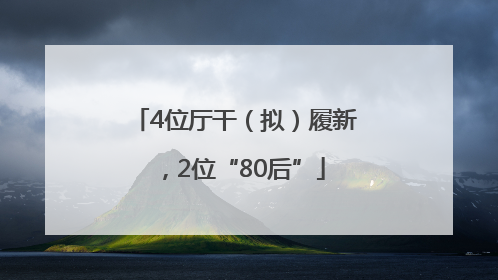 4位厅干（拟）履新，2位“80后”