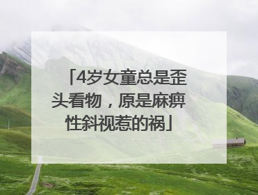 4岁女童总是歪头看物，原是麻痹性斜视惹的祸