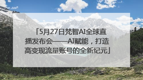 5月27日梵智AI全球直播发布会——AI赋能，打造高变现流量账号的全新纪元