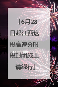 6月28日起江西这段高速分时段封闭施工 请绕行