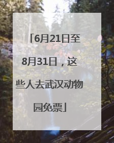 6月21日至8月31日，这些人去武汉动物园免票