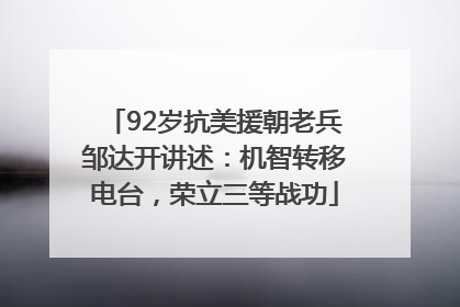 92岁抗美援朝老兵邹达开讲述：机智转移电台，荣立三等战功