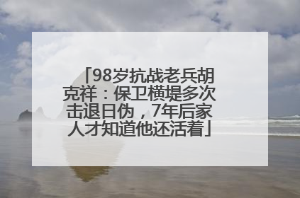 98岁抗战老兵胡克祥：保卫横堤多次击退日伪，7年后家人才知道他还活着