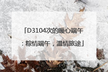 D3104次的暖心端午：粽情端午，温情旅途